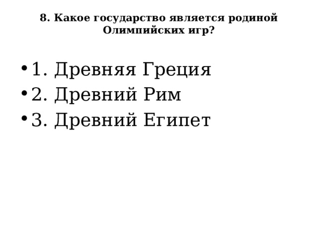 8. Какое государство является родиной Олимпийских игр?   1. Древняя Греция 2. Древний Рим 3. Древний Египет 