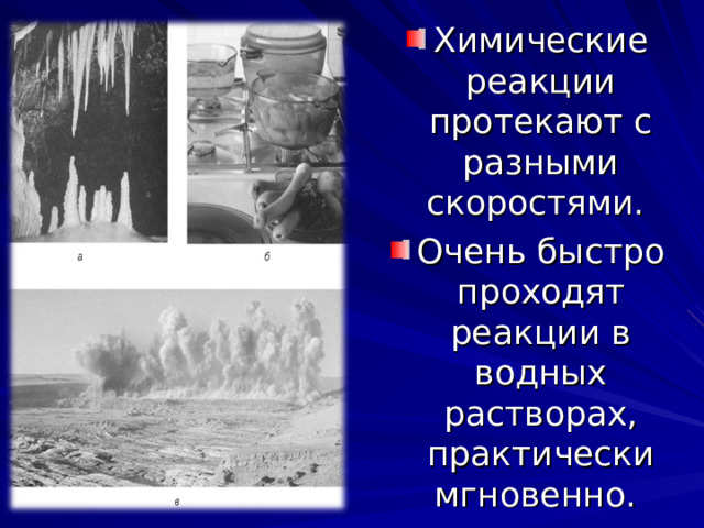 Химические реакции протекают с разными скоростями. Очень быстро проходят реакции в водных растворах, практически мгновенно .  
