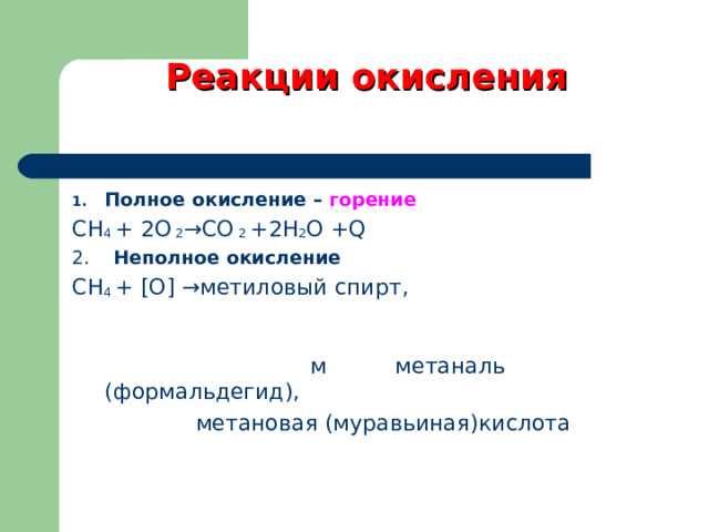 Реакции окисления Полное окисление – горение СН 4 + 2О 2 →С О 2 +2Н 2 О + Q 2. Неполное окисление СН 4 + [ О ]  →метиловый спирт, м метаналь (формальдегид),  метановая (муравьиная)кислота  