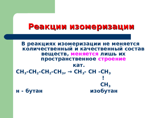 Реакции изомеризации В реакциях изомеризации не меняется количественный и качественный состав веществ, меняется лишь их пространственное строение  кат. СН 3 -СН 2 -СН 2 -СН 3 , → СН 3 -  СН  -СН 3  !    СН 3 н  -  бутан изобутан 