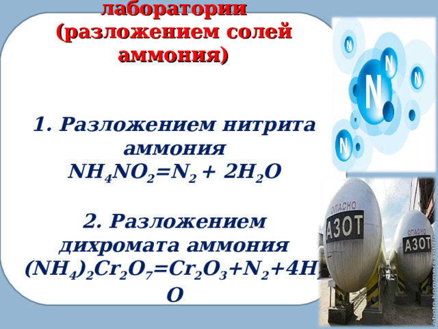 Получение азота в лаборатории ( разложением солей аммония)   1. Разложением нитрита аммония NH 4 NO 2 =N 2 + 2H 2 O  2. Разложением дихромата аммония (NH 4 ) 2 Cr 2 O 7 =Cr 2 O 3 +N 2 +4H 2 O   