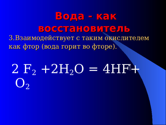 Вода - как восстановитель  3.Взаимодействует с таким окислителем как фтор (вода горит во фторе).  2 F 2  +2H 2 O = 4HF+ O 2 