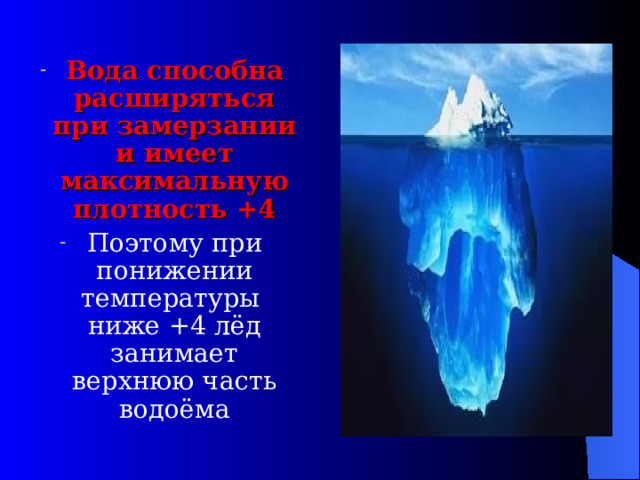 Вода способна расширяться при замерзании и имеет максимальную плотность +4 Поэтому при понижении температуры ниже +4 лёд занимает верхнюю часть водоёма 