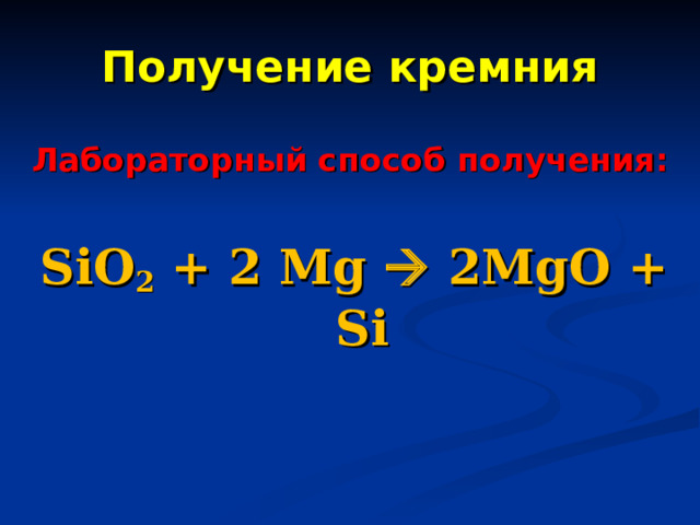 Получение кремния Лабораторный способ получения:   SiO 2 + 2 Mg  2MgO + Si  