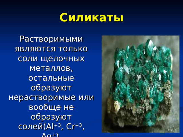 Силикаты Растворимыми являются только соли щелочных металлов, остальные образуют нерастворимые или вообще не образуют солей( Al +3 , Cr +3 , Ag + ) . 