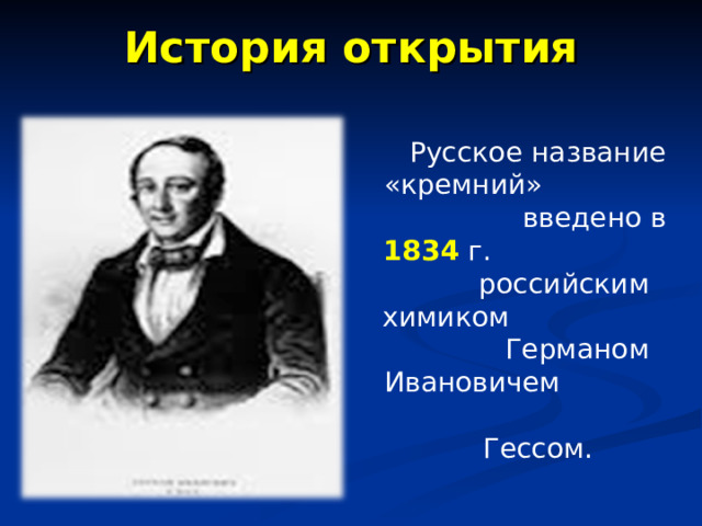 История открытия  Русское название «кремний» введено в 1834 г. российским химиком Германом Ивановичем Гессом.  