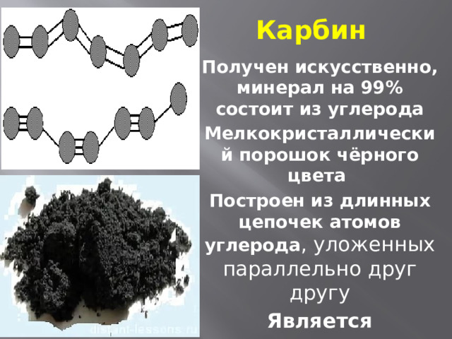 Карбин Получен искусственно, минерал на 99% состоит из углерода Мелкокристаллический порошок чёрного цвета  Построен из длинных цепочек атомов углерода , уложенных параллельно друг другу Является полупроводником 