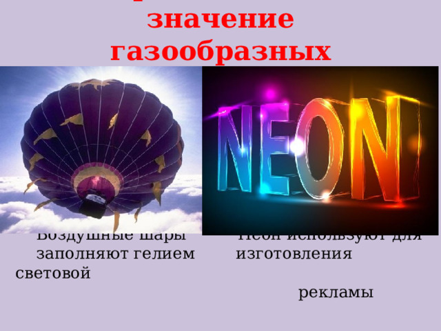 Практическое значение газообразных неметаллов  Воздушные шары Неон используют для  заполняют гелием изготовления световой  рекламы 