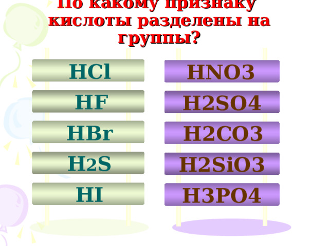 По какому признаку  кислоты разделены на группы?  HCl HNO 3   HF H 2 SO 4  HBr  H 2 CO 3  H 2 S H 2 SiO 3  HI H 3 PO 4 