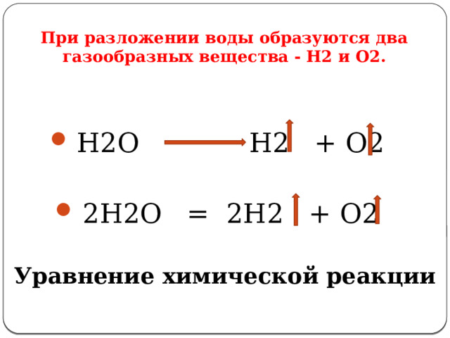 При разложении воды образуются два газообразных вещества - Н2 и О2. H2O H2 + O2 2H2O = 2H2 + O2  Уравнение химической реакции 
