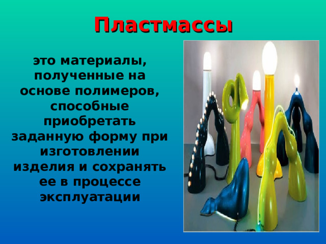 Пластмассы это материалы, полученные на основе полимеров, способные приобретать заданную форму при изготовлении изделия и сохранять ее в процессе эксплуатации  