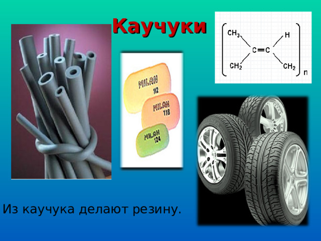 Каучуки Из каучука делают резину. 