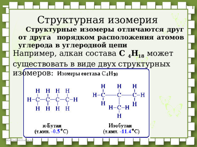 Структурная изомерия Структурные изомеры отличаются друг от друга порядком расположения атомов углерода в углеродной цепи Например, алкан состава C 4 H 18  может существовать в виде двух структурных изомеров: 