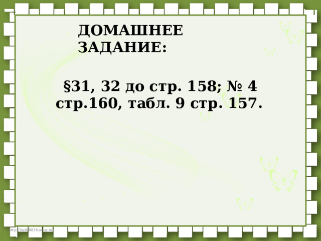 ДОМАШНЕЕ ЗАДАНИЕ: §31, 32 до стр. 158; № 4 стр.160, табл. 9 стр. 157.  