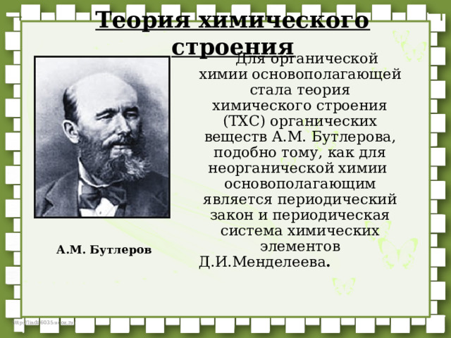 Теория химического строения  Для органической химии основополагающей стала теория химического строения (ТХС) органических веществ А.М. Бутлерова, подобно тому, как для неорганической химии основополагающим является периодический закон и периодическая система химических элементов Д.И.Менделеева . А.М. Бутлеров 
