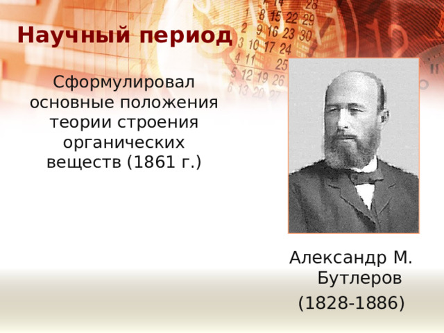 Научный период Сформулировал основные положения теории строения органических веществ (1861 г.) Александр М. Бутлеров (1828-1886) 