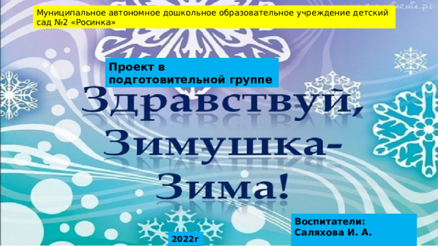 Муниципальное автономное дошкольное образовательное учреждение детский сад №2 «Росинка» Проект в подготовительной группе Воспитатели: Саляхова И. А.  Смоленцева Н.Н. 2022год 