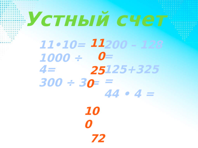 Устный счет 110 250 100 72 450 176 11•10= 1000 ÷ 4= 200 – 128 = 125+325 = 300 ÷ 3 = 44 • 4 = 
