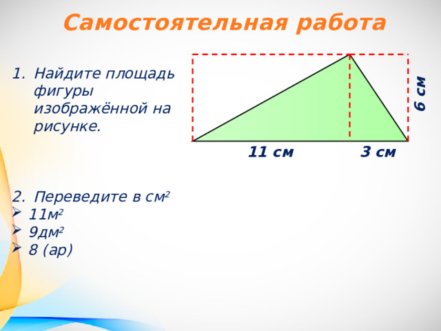 Самостоятельная работа Найдите площадь фигуры изображённой на рисунке.    Переведите в см 2 11м 2 9дм 2  8 (ар)  6 см  11 см  3 см  