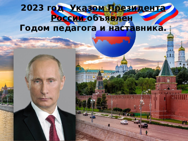 2023 год  Указом Президента России объявлен  Годом педагога и наставника.    