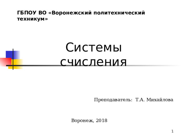 ГБПОУ ВО «Воронежский политехнический техникум» Системы счисления Преподаватель: Т.А. Михайлова Воронеж, 2018  