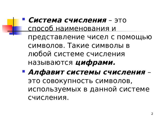 Система счисления – это способ наименования и представление чисел с помощью символов. Такие символы в любой системе счисления называются цифрами. Алфавит системы счисления – это совокупность символов, используемых в данной системе счисления.  