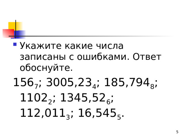 Укажите какие числа записаны с ошибками. Ответ обоснуйте. 156 7 ; 3005,23 4 ; 185,794 8 ; 1102 2 ; 1345,52 6 ; 112,011 3 ; 16,545 5 .  