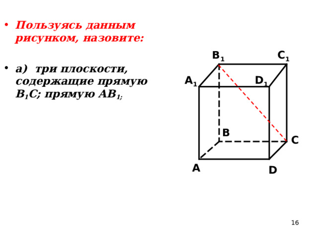 Пользуясь данным рисунком, назовите:  а) три плоскости, содержащие прямую В 1 С; прямую АВ 1; C 1 B 1 A 1 D 1 B C A D 16 