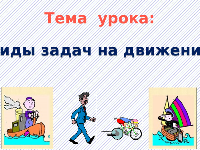  Тема урока:  Виды задач на движение 