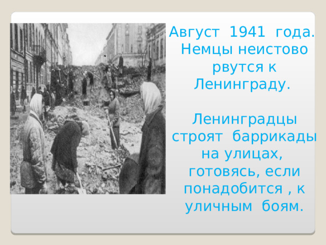 Август 1941 года. Немцы неистово рвутся к Ленинграду. Ленинградцы строят баррикады на улицах, готовясь, если понадобится , к уличным боям.    