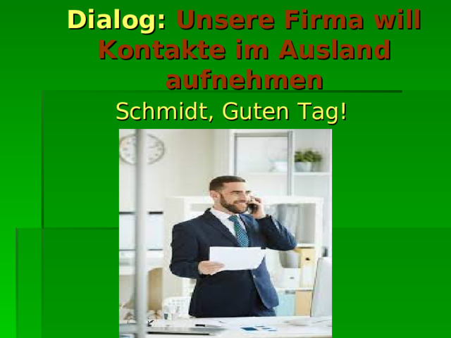 Dialog: Unsere Firma will  Kontakte im Ausland aufnehmen Schmidt, Guten Tag!  