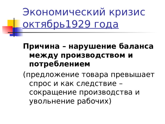 Экономический кризис  октябрь1929 года Причина – нарушение баланса между производством и потреблением (предложение товара превышает спрос и как следствие – сокращение производства и увольнение рабочих) 