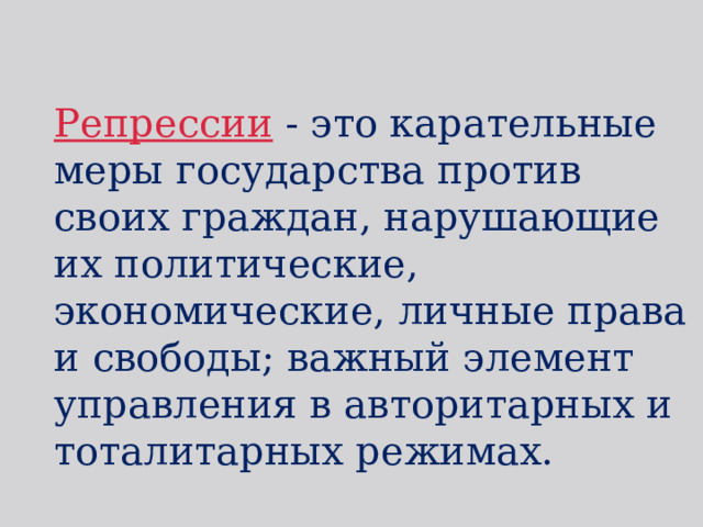 Репрессии - это карательные меры государства против своих граждан, нарушающие их политические, экономические, личные права и свободы; важный элемент управления в авторитарных и тоталитарных режимах. 