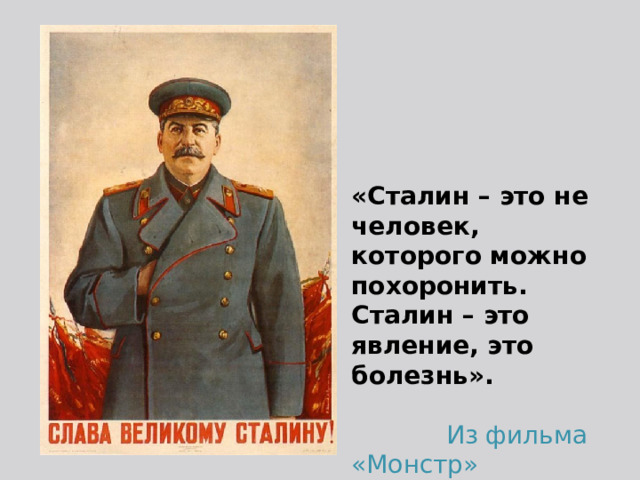 «Сталин – это не человек, которого можно похоронить. Сталин – это явление, это болезнь».  Из фильма «Монстр»  
