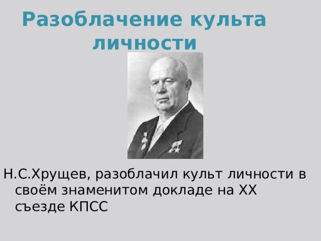 Разоблачение культа личности Н.С.Хрущев, разоблачил культ личности в своём знаменитом докладе на ХХ съезде КПСС 
