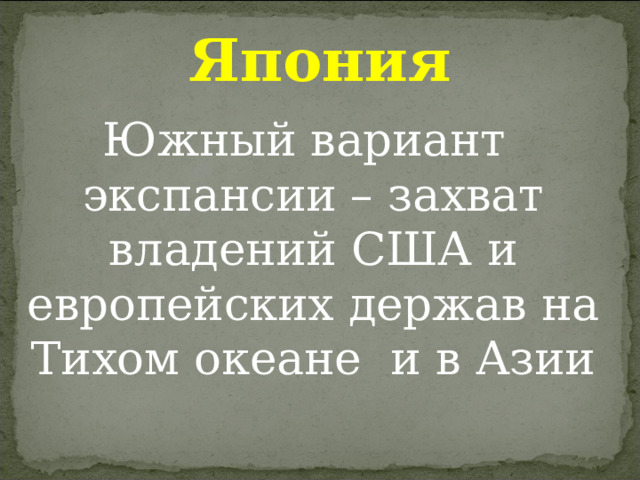 Япония Южный вариант экспансии – захват владений США и европейских держав на Тихом океане и в Азии 