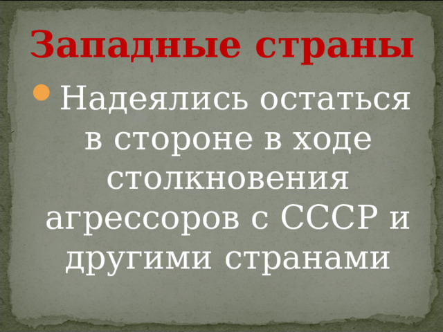 Западные страны Надеялись остаться в стороне в ходе столкновения агрессоров с СССР и другими странами 
