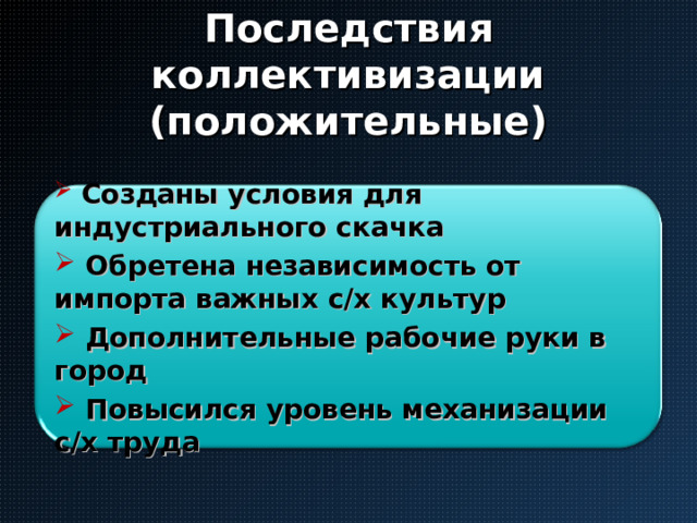 Последствия коллективизации  (положительные)  Созданы условия для индустриального скачка  Обретена независимость от импорта важных с/х культур  Дополнительные рабочие руки в город  Повысился уровень механизации с/х труда 