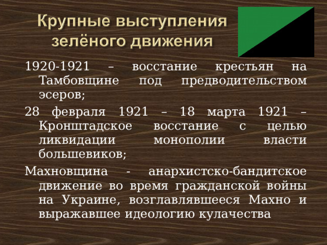 1920-1921 – восстание крестьян на Тамбовщине под предводительством эсеров; 28 февраля 1921 – 18 марта 1921 – Кронштадское восстание с целью ликвидации монополии власти большевиков; Махновщина - анархистско-бандитское движение во время гражданской войны на Украине, возглавлявшееся Махно и выражавшее идеологию кулачества 