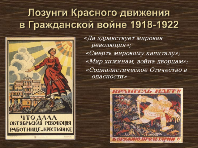 «Да здравствует мировая революция»;  «Смерть мировому капиталу»;  «Мир хижинам, война дворцам»;  «Социалистическое Отечество в опасности» 