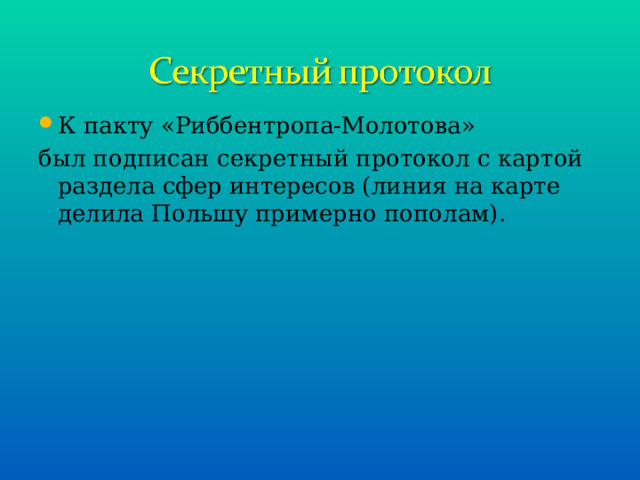 К пакту «Риббентропа-Молотова» был подписан секретный протокол с картой раздела сфер интересов (линия на карте делила Польшу примерно пополам). 