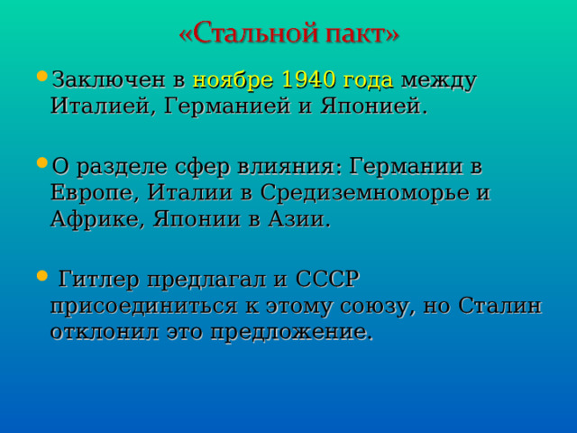 Заключен в ноябре 1940 года между Италией, Германией и Японией. О разделе сфер влияния: Германии в Европе, Италии в Средиземноморье и Африке, Японии в Азии.  Гитлер предлагал и СССР присоединиться к этому союзу, но Сталин отклонил это предложение. 