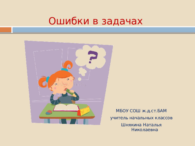  Ошибки в задачах МБОУ СОШ ж.д.ст.БАМ учитель начальных классов Шнякина Наталья Николаевна 