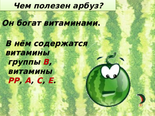 Чем полезен арбуз? Он богат витаминами . В нём содержатся витамины  группы В ,  витамины  РР , А , С , Е . 