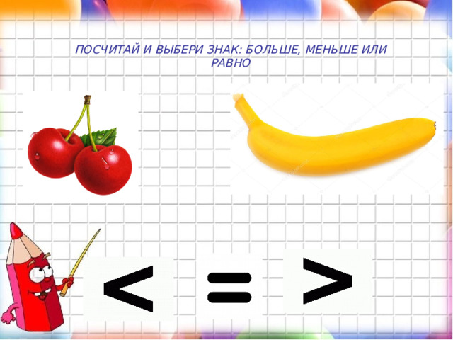ПОСЧИТАЙ И ВЫБЕРИ ЗНАК: БОЛЬШЕ, МЕНЬШЕ ИЛИ РАВНО 