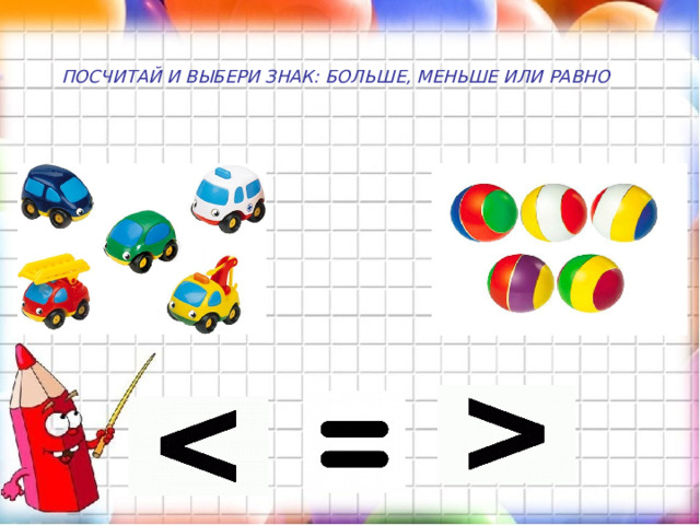 ПОСЧИТАЙ И ВЫБЕРИ ЗНАК: БОЛЬШЕ, МЕНЬШЕ ИЛИ РАВНО  