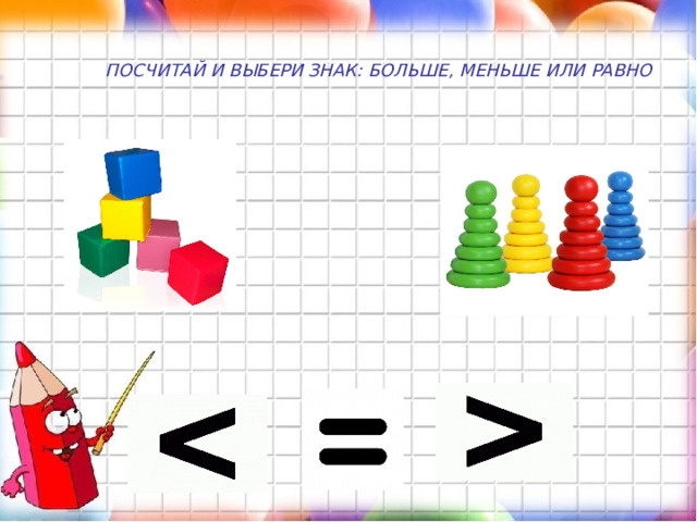 ПОСЧИТАЙ И ВЫБЕРИ ЗНАК: БОЛЬШЕ, МЕНЬШЕ ИЛИ РАВНО  