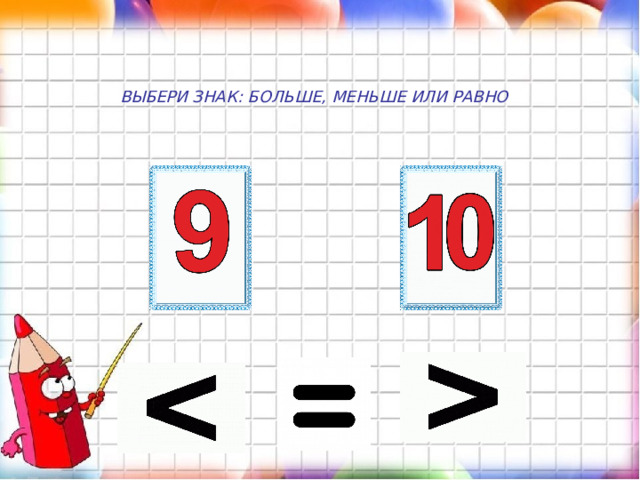 ВЫБЕРИ ЗНАК: БОЛЬШЕ, МЕНЬШЕ ИЛИ РАВНО 