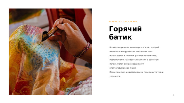 РУЧНАЯ РОСПИСЬ ТКАНИ Горячий батик В качестве резерва используется воск, который наносится инструментом чантингом. Воск используется в горячем, расплавленном виде, поэтому батик называется горячим. В основном используется для раскрашивания хлопчатобумажной ткани. После завершения работы воск с поверхности ткани удаляется. 