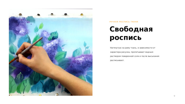 РУЧНАЯ РОСПИСЬ ТКАНИ Свободная роспись Натянутую на раму ткань, в зависимости от характера рисунка, пропитывают водным раствором поваренной соли и после высыхания расписывают. 